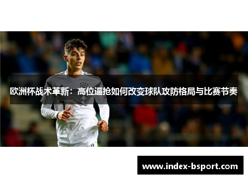 欧洲杯战术革新：高位逼抢如何改变球队攻防格局与比赛节奏
