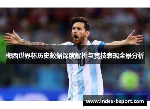 梅西世界杯历史数据深度解析与竞技表现全景分析