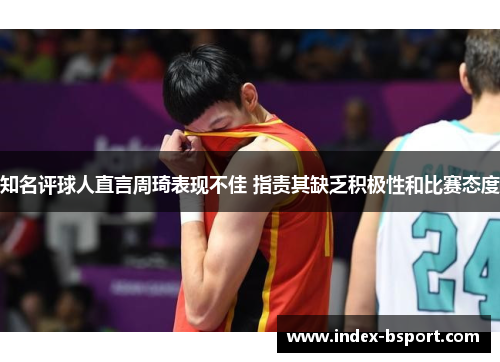 知名评球人直言周琦表现不佳 指责其缺乏积极性和比赛态度