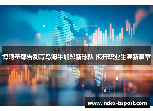 博阿基耶告别青岛海牛加盟新球队 揭开职业生涯新篇章