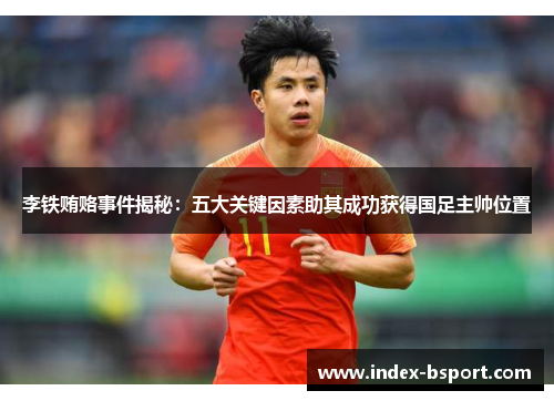 李铁贿赂事件揭秘：五大关键因素助其成功获得国足主帅位置