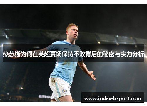 热苏斯为何在英超赛场保持不败背后的秘密与实力分析