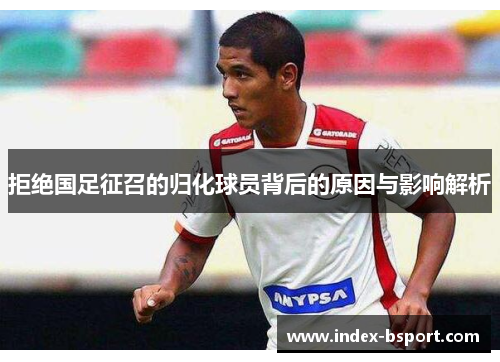 拒绝国足征召的归化球员背后的原因与影响解析