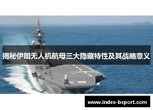 揭秘伊朗无人机航母三大隐藏特性及其战略意义