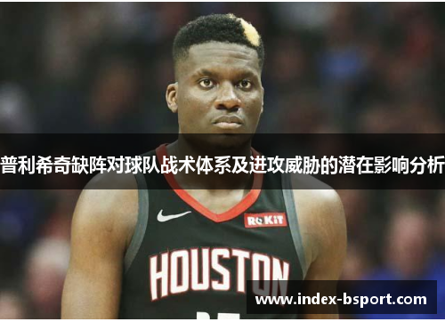 普利希奇缺阵对球队战术体系及进攻威胁的潜在影响分析