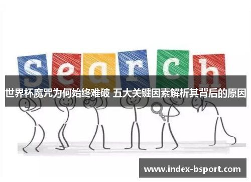 世界杯魔咒为何始终难破 五大关键因素解析其背后的原因