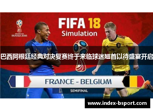 巴西阿根廷经典对决复赛终于来临球迷翘首以待盛宴开启