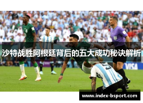 沙特战胜阿根廷背后的五大成功秘诀解析