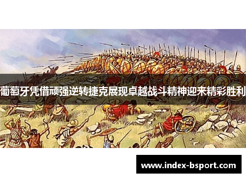 葡萄牙凭借顽强逆转捷克展现卓越战斗精神迎来精彩胜利