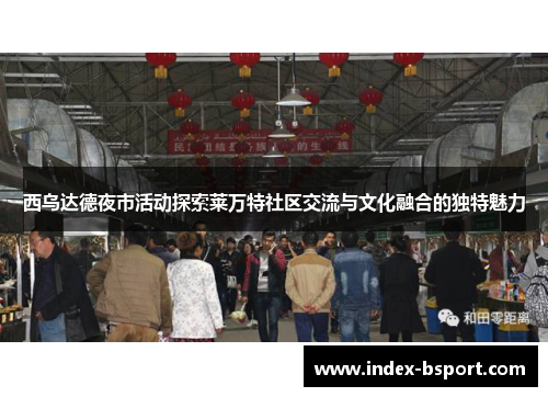 西乌达德夜市活动探索莱万特社区交流与文化融合的独特魅力