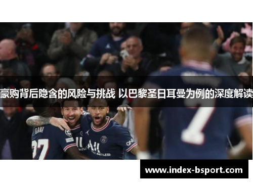 豪购背后隐含的风险与挑战 以巴黎圣日耳曼为例的深度解读