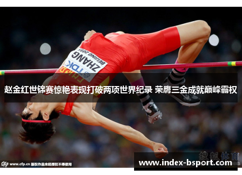 赵金红世锦赛惊艳表现打破两项世界纪录 荣膺三金成就巅峰霸权