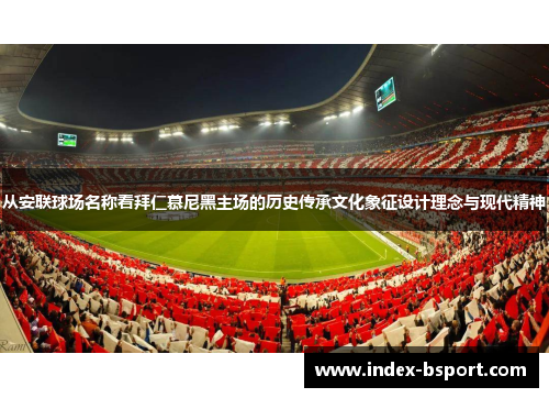 从安联球场名称看拜仁慕尼黑主场的历史传承文化象征设计理念与现代精神