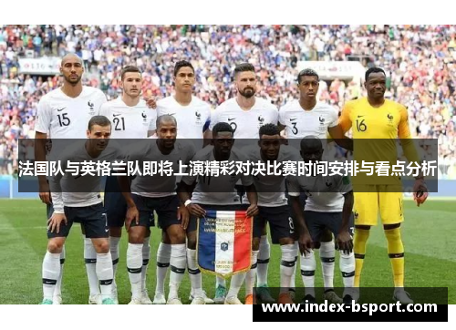法国队与英格兰队即将上演精彩对决比赛时间安排与看点分析