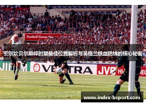 索尔坎贝尔巅峰时期最佳位置解析与英格兰铁血防线的核心秘密
